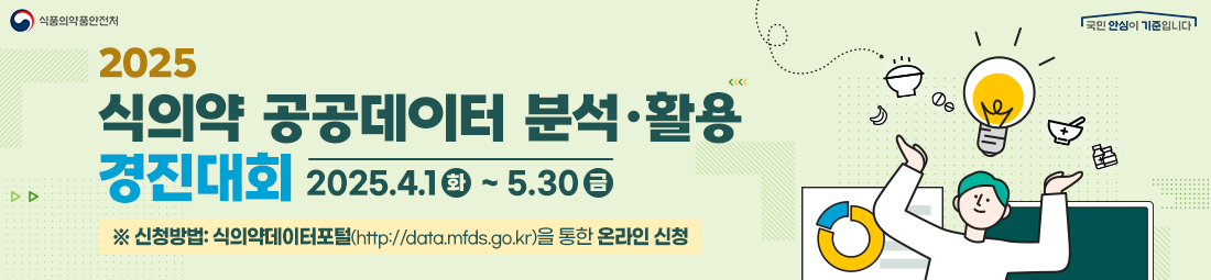 식품의약품안전처 [2025 식의약 공공데이터 분석·활용 경진대회] 2025. 4. 1(화) ~ 5. 30(금)  ※ 신청방법 : 식의약데이터포털(http://data.mfds.go.kr)을 통한 온라인 신청