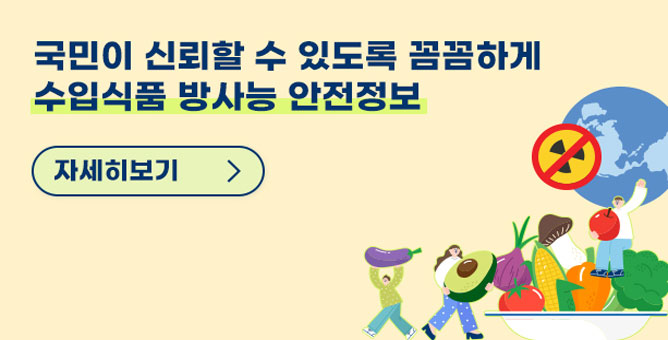 국민이 신뢰할 수 있도록 꼼꼼하게 수입식품 방사능 안전정보 자세히보기