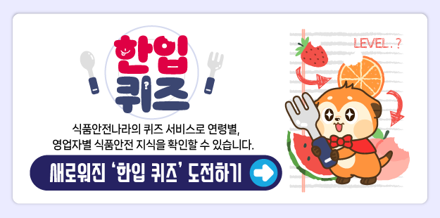 [한입퀴즈] 식품안전나라의 퀴즈 서비스로 연령별, 영업자별 식품안전 지식을 확인할 수 있습니다.  새로워진 ‘한입 퀴즈’ 도전하기